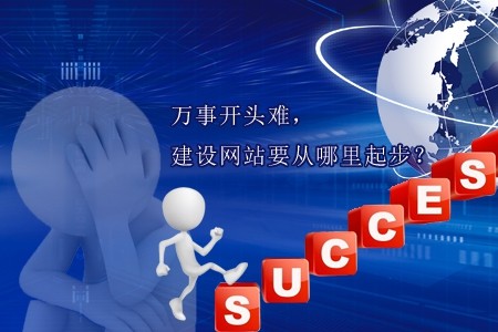 萬事開頭難，建設(shè)網(wǎng)站要從哪里起步